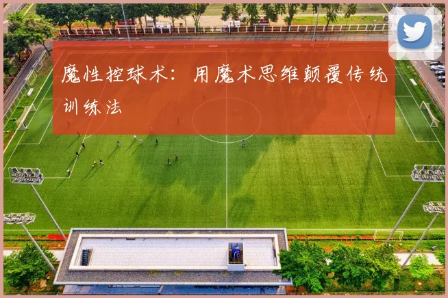 魔性控球术：用魔术思维颠覆传统训练法