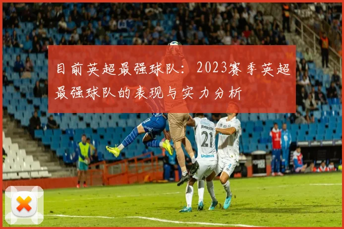 目前英超最强球队：2023赛季英超最强球队的表现与实力分析