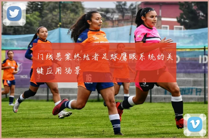 门线悬案终结者足球鹰眼系统的关键应用场景