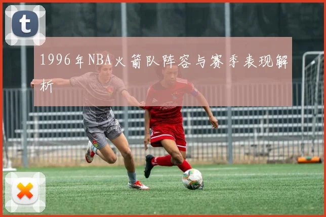 1996年NBA火箭队阵容与赛季表现解析