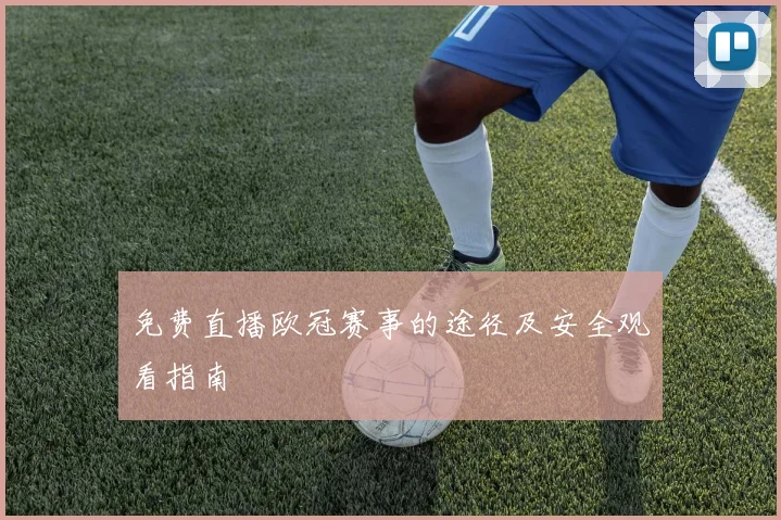 免费直播欧冠赛事的途径及安全观看指南