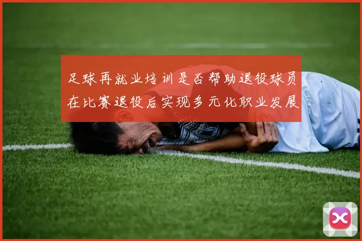 足球再就业培训是否帮助退役球员在比赛退役后实现多元化职业发展