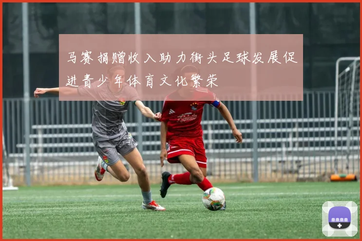 马赛捐赠收入助力街头足球发展促进青少年体育文化繁荣