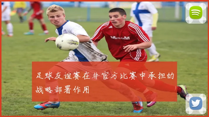 足球友谊赛在非官方比赛中承担的战略部署作用