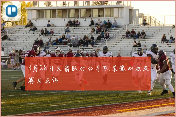 3月28日火箭队对公牛队录像回放及赛后点评