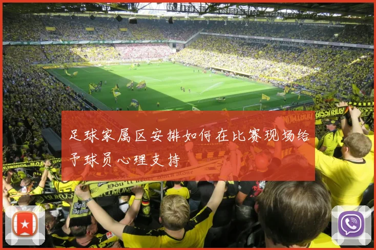 足球家属区安排如何在比赛现场给予球员心理支持
